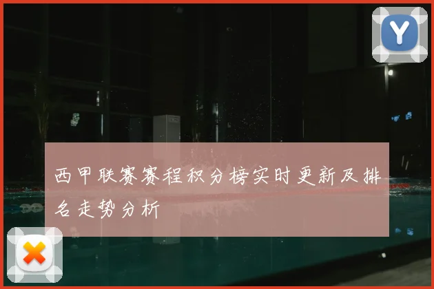 西甲联赛赛程积分榜实时更新及排名走势分析