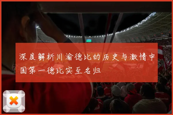 深度解析川渝德比的历史与激情中国第一德比实至名归