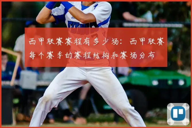 西甲联赛赛程有多少场:西甲联赛每个赛季的赛程结构和赛场分布