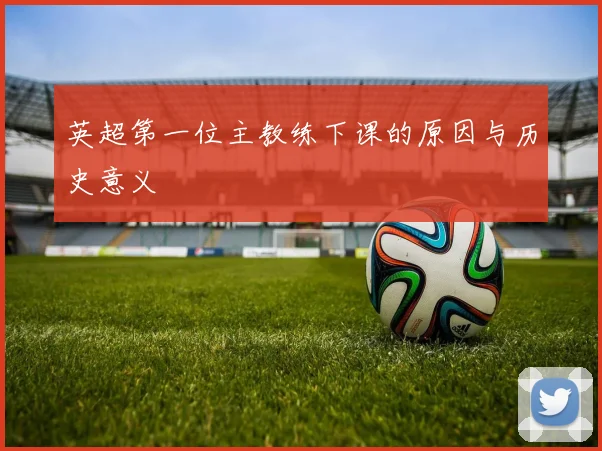 英超第一位主教练下课的原因与历史意义