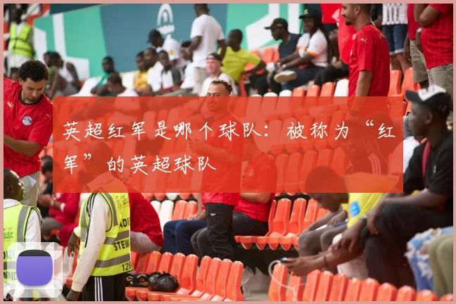 英超红军是哪个球队:被称为“红军”的英超球队