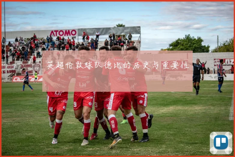 英超伦敦球队德比的历史与重要性
