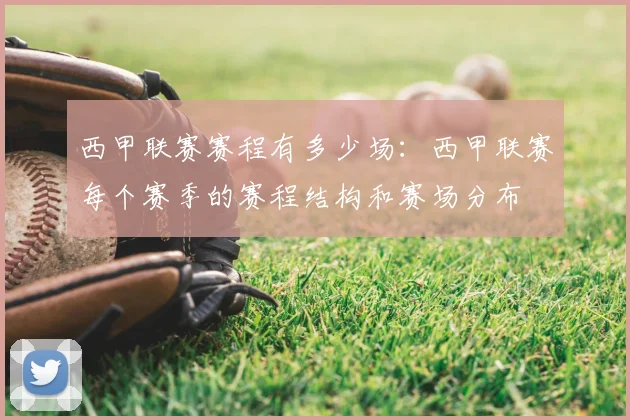 西甲联赛赛程有多少场:西甲联赛每个赛季的赛程结构和赛场分布