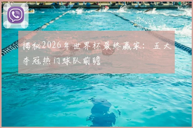揭秘2026年世界杯最终赢家：五大夺冠热门球队前瞻