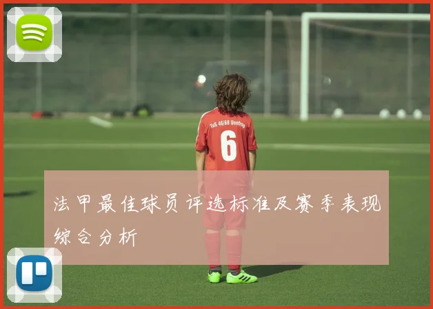 法甲最佳球员评选标准及赛季表现综合分析